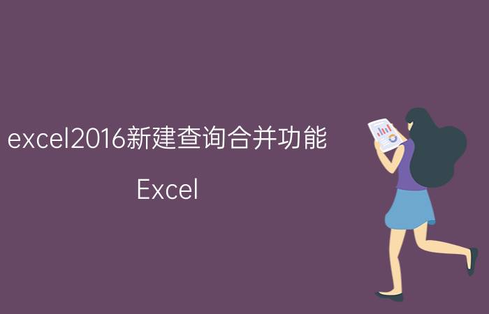 excel2016新建查询合并功能 Excel 2016查询合并